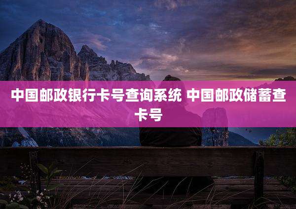 中国邮政银行卡号查询系统 中国邮政储蓄查卡号