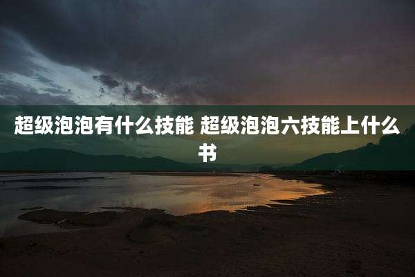 超级泡泡有什么技能 超级泡泡六技能上什么书
