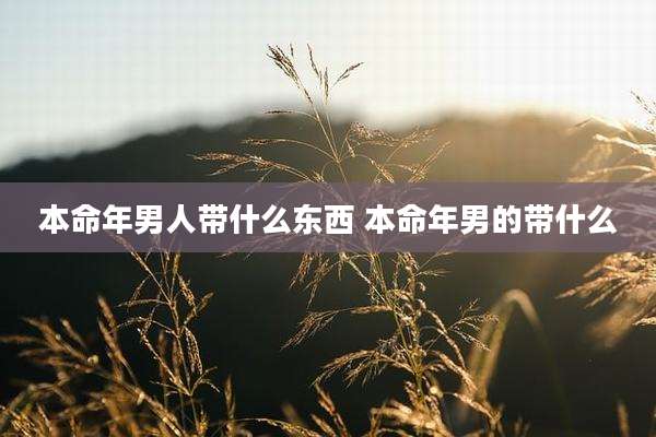 本命年男人带什么东西 本命年男的带什么