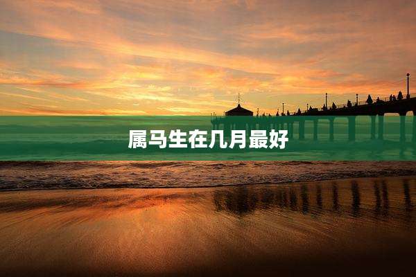 属马生在几月最好