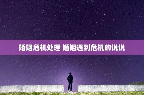 婚姻危机处理 婚姻遇到危机的说说