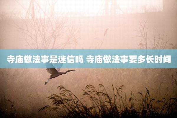 寺庙做法事是迷信吗 寺庙做法事要多长时间