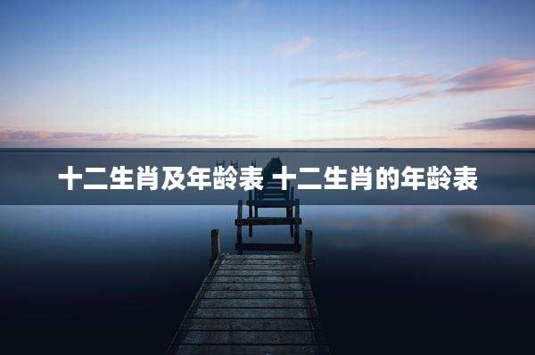 十二生肖及年龄表 十二生肖的年龄表