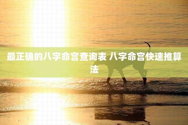 最正确的八字命宫查询表 八字命宫快速推算法