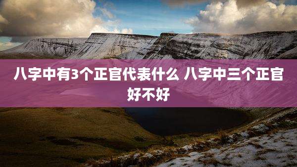 八字中有3个正官代表什么 八字中三个正官好不好