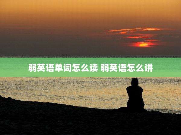 弱英语单词怎么读 弱英语怎么讲