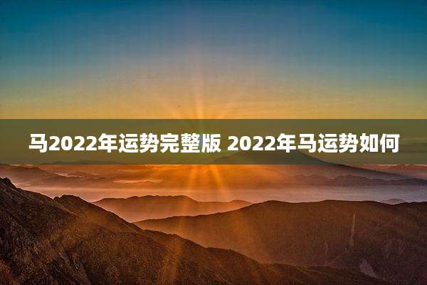 马2022年运势完整版 2022年马运势如何