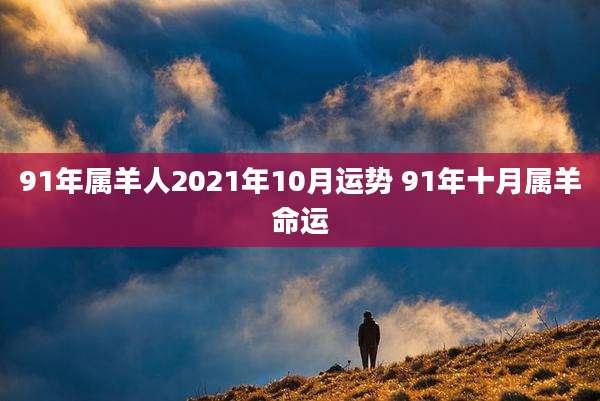 91年属羊人2021年10月运势 91年十月属羊命运
