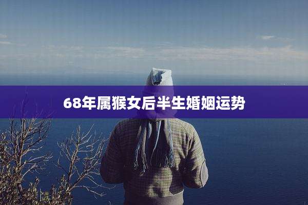 68年属猴女后半生婚姻运势