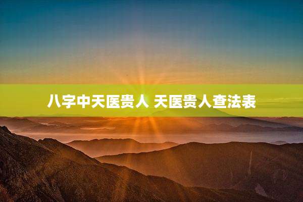 八字中天医贵人 天医贵人查法表