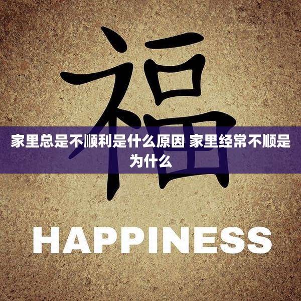 家里总是不顺利是什么原因 家里经常不顺是为什么