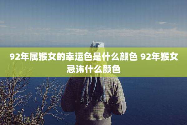 92年属猴女的幸运色是什么颜色 92年猴女忌讳什么颜色