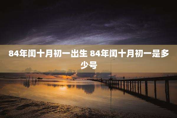 84年闰十月初一出生 84年闰十月初一是多少号
