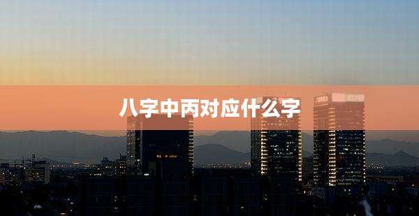 八字中丙对应什么字