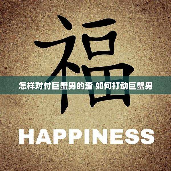 怎样对付巨蟹男的渣 如何打动巨蟹男