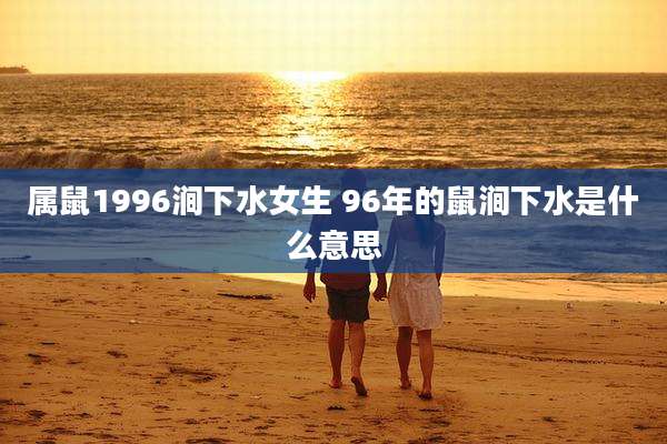 属鼠1996涧下水女生 96年的鼠涧下水是什么意思