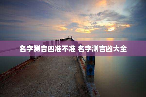 名字测吉凶准不准 名字测吉凶大全