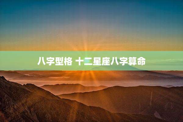 八字型格 十二星座八字算命