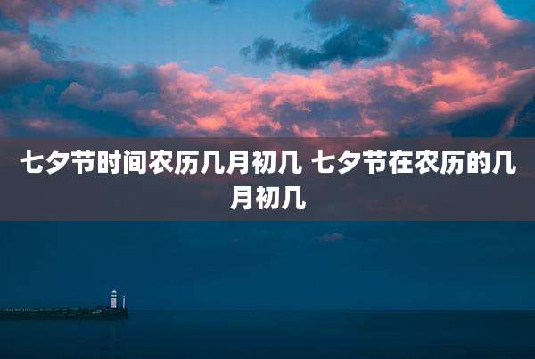 七夕节时间农历几月初几 七夕节在农历的几月初几