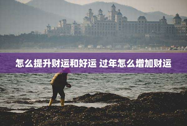 怎么提升财运和好运 过年怎么增加财运
