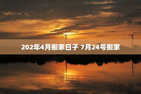 202年4月搬家日子 7月24号搬家