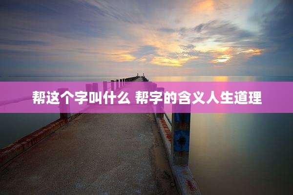 帮这个字叫什么 帮字的含义人生道理