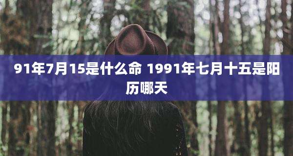 91年7月15是什么命 1991年七月十五是阳历哪天