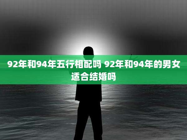 92年和94年五行相配吗 92年和94年的男女适合结婚吗