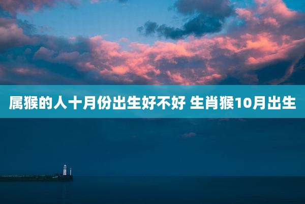 属猴的人十月份出生好不好 生肖猴10月出生