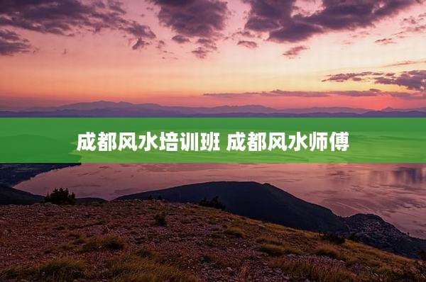 成都风水培训班 成都风水师傅