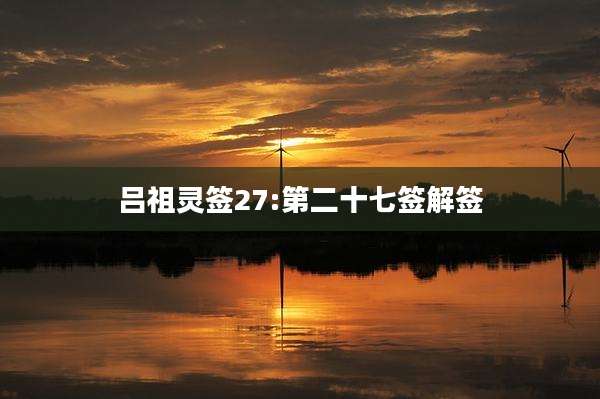 吕祖灵签27:第二十七签解签