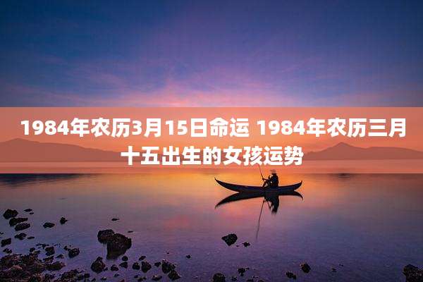1984年农历3月15日命运 1984年农历三月十五出生的女孩运势