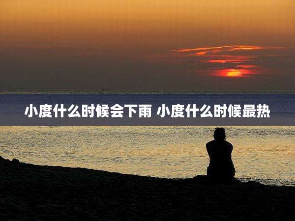 小度什么时候会下雨 小度什么时候最热