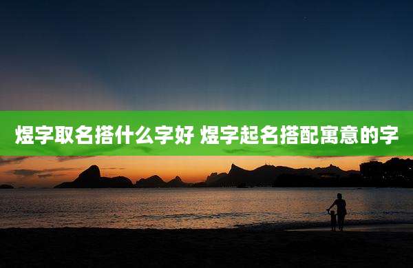 煜字取名搭什么字好 煜字起名搭配寓意的字
