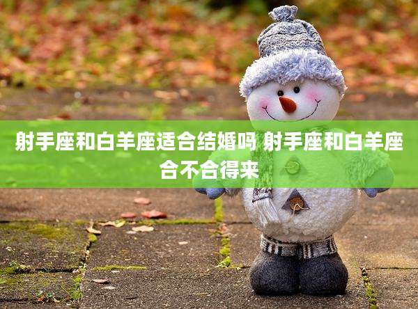 射手座和白羊座适合结婚吗 射手座和白羊座合不合得来