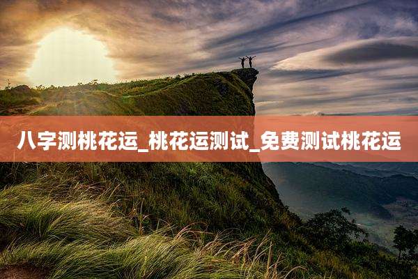 八字测桃花运_桃花运测试_免费测试桃花运