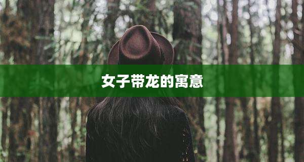 女子带龙的寓意