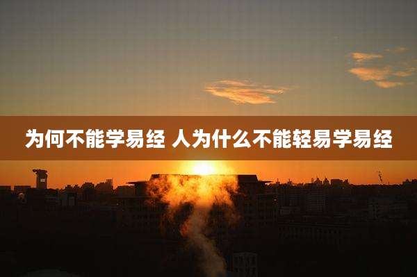 为何不能学易经 人为什么不能轻易学易经