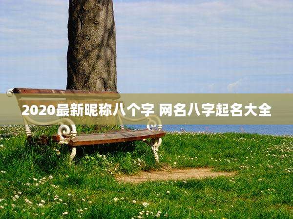 2020最新昵称八个字 网名八字起名大全