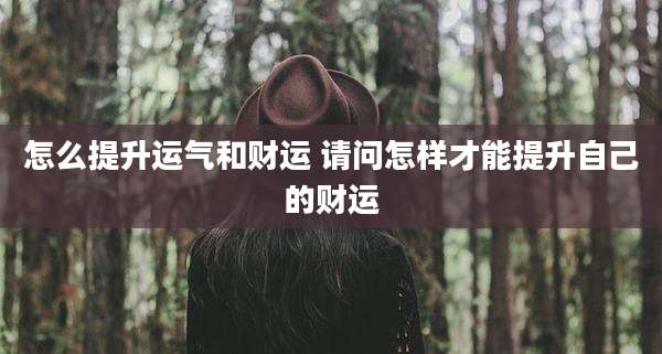 怎么提升运气和财运 请问怎样才能提升自己的财运