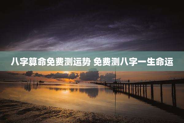 八字算命免费测运势 免费测八字一生命运