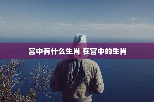 宫中有什么生肖 在宫中的生肖