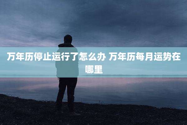 万年历停止运行了怎么办 万年历每月运势在哪里