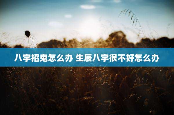 八字招鬼怎么办 生辰八字很不好怎么办
