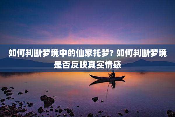 如何判断梦境中的仙家托梦? 如何判断梦境是否反映真实情感