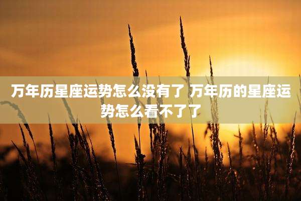 万年历星座运势怎么没有了 万年历的星座运势怎么看不了了