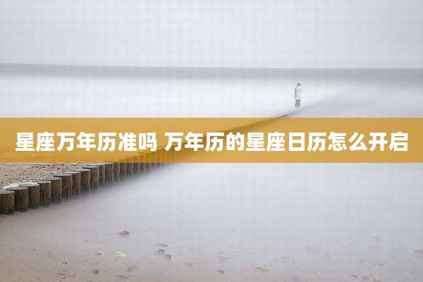星座万年历准吗 万年历的星座日历怎么开启