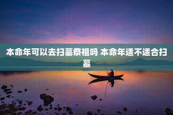 本命年可以去扫墓祭祖吗 本命年适不适合扫墓