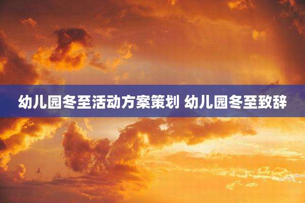 幼儿园冬至活动方案策划 幼儿园冬至致辞