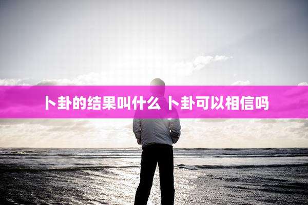 卜卦的结果叫什么 卜卦可以相信吗